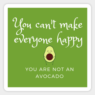 You can't make everyone happy, you are not an avocado Magnet